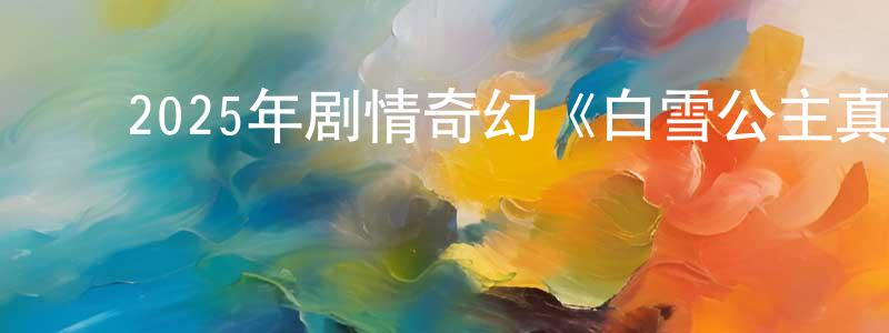 ﻿白艳芬的网络影视资源,﻿2025年剧情奇幻《白雪公主真人版》BD中英双字迅雷下载_电影天堂